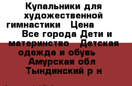 Купальники для художественной гимнастики › Цена ­ 4 000 - Все города Дети и материнство » Детская одежда и обувь   . Амурская обл.,Тындинский р-н